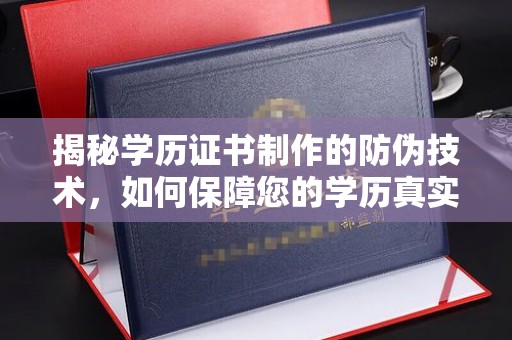 白云揭秘学历证书制作的防伪技术，如何保障您的学历真实可信